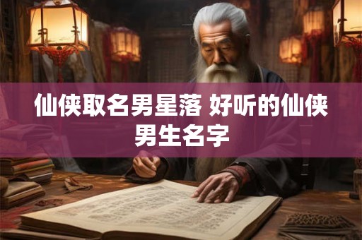 仙侠取名男星落 好听的仙侠男生名字