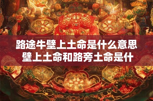 路途牛壁上土命是什么意思 壁上土命和路旁土命是什么意思