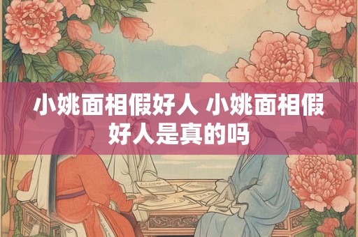 详细阅读:小姚面相假好人 小姚面相假好人是真的吗 小姚面相假好人 小姚面相假好人是真的吗