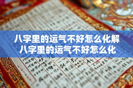 八字里的运气不好怎么化解 八字里的运气不好怎么化解方法