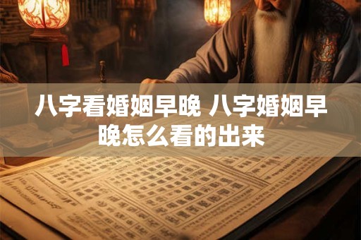 八字看婚姻早晚 八字婚姻早晚怎么看的出来