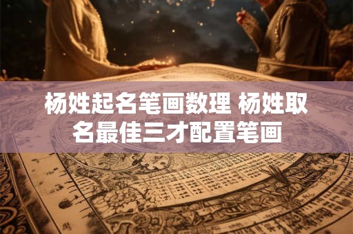 详细阅读:杨姓起名笔画数理 杨姓取名最佳三才配置笔画 杨姓起名笔画数理 杨姓取名最佳三才配置笔画
