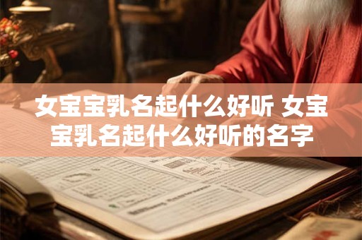 女宝宝乳名起什么好听 女宝宝乳名起什么好听的名字