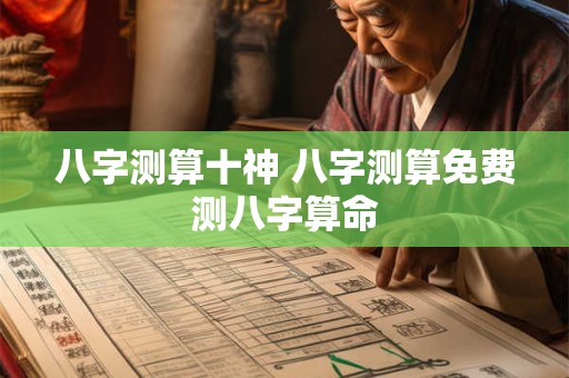 八字测算十神 八字测算免费测八字算命