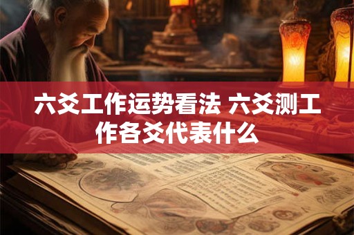 六爻工作运势看法 六爻测工作各爻代表什么