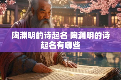 陶渊明的诗起名 陶渊明的诗起名有哪些