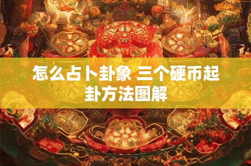 怎么占卜卦象 三个硬币起卦方法图解