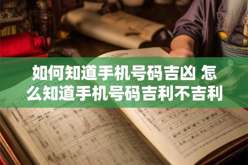 如何知道手机号码吉凶 怎么知道手机号码吉利不吉利呢