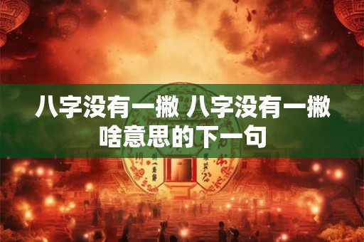 八字没有一撇 八字没有一撇啥意思的下一句 八字没有一撇 八字没有一撇啥意思的下一句