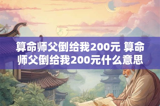 算命师父倒给我200元 算命师父倒给我200元什么意思