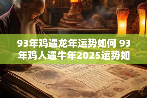 93年鸡遇龙年运势如何 93年鸡人遇牛年2025运势如何
