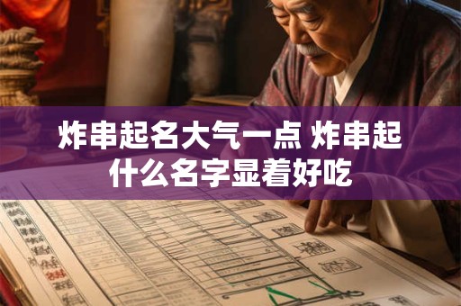 炸串起名大气一点 炸串起什么名字显着好吃