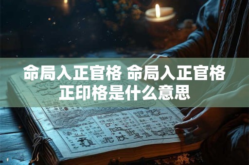 命局入正官格 命局入正官格正印格是什么意思
