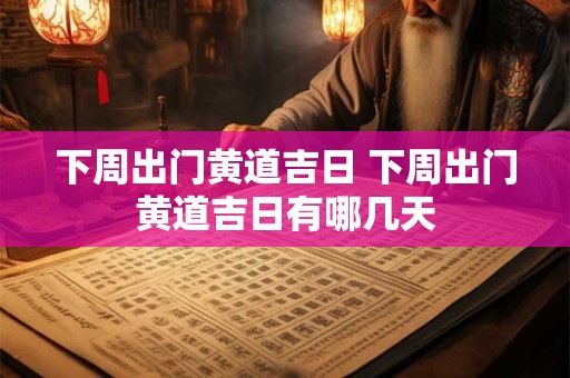 下周出门黄道吉日 下周出门黄道吉日有哪几天