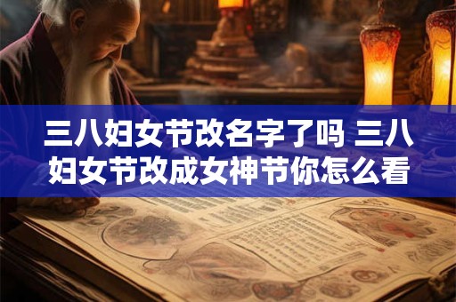 三八妇女节改名字了吗 三八妇女节改成女神节你怎么看