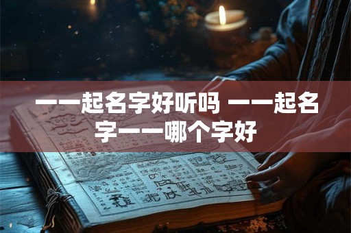 一一起名字好听吗 一一起名字一一哪个字好