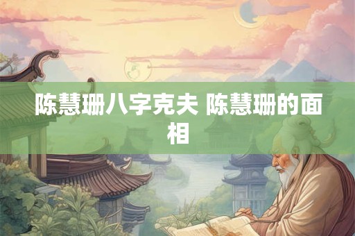 陈慧珊八字克夫 陈慧珊的面相