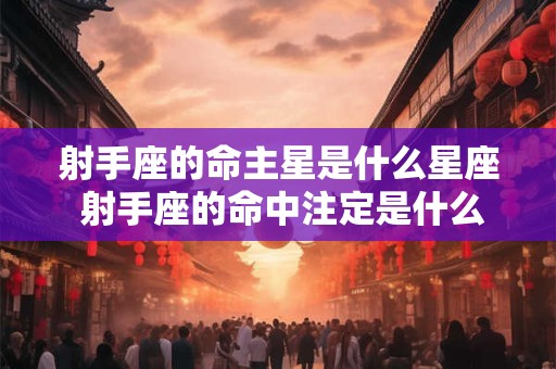 射手座的命主星是什么星座 射手座的命中注定是什么星座