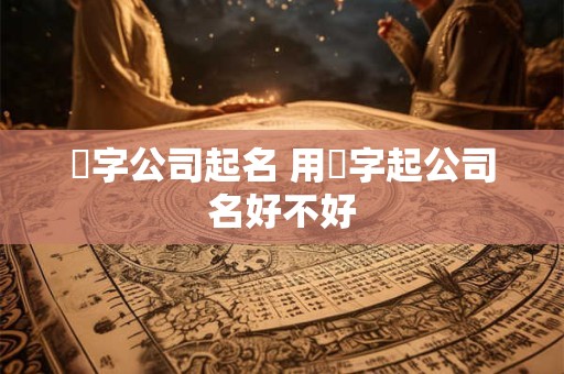 犇字公司起名 用骉字起公司名好不好
