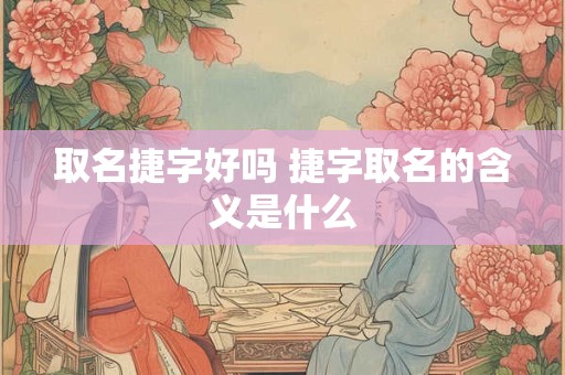 取名捷字好吗 捷字取名的含义是什么