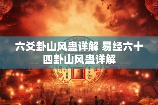 详细阅读:六爻卦山风蛊详解 易经六十四卦山风蛊详解 六爻卦山风蛊详解 易经六十四卦山风蛊详解