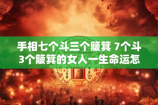 手相七个斗三个簸箕 7个斗3个簸箕的女人一生命运怎么样