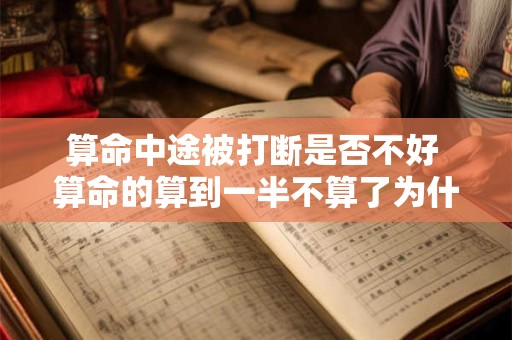算命中途被打断是否不好 算命的算到一半不算了为什么