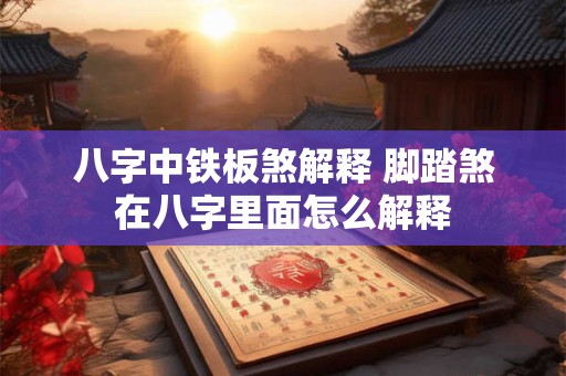 八字中铁板煞解释 脚踏煞在八字里面怎么解释