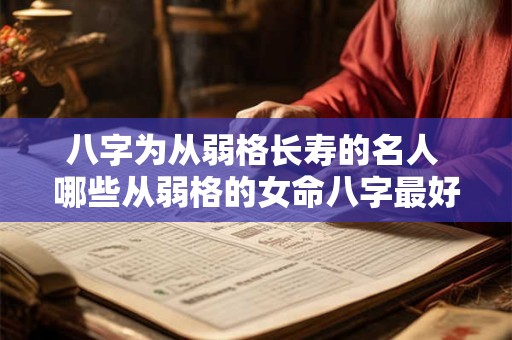 八字为从弱格长寿的名人 哪些从弱格的女命八字最好