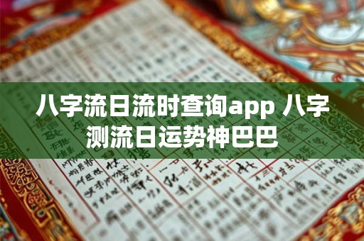 八字流日流时查询app 八字测流日运势神巴巴