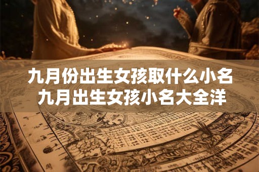 九月份出生女孩取什么小名 九月出生女孩小名大全洋气2025