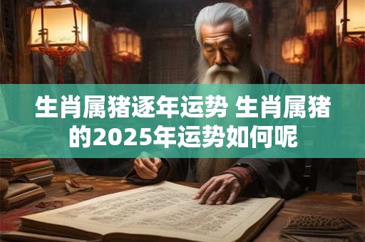 生肖属猪逐年运势 生肖属猪的2026年运势如何呢