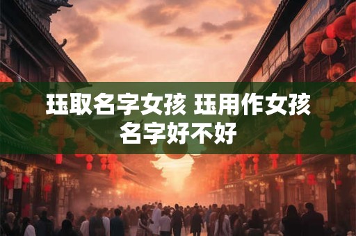 珏取名字女孩 珏用作女孩名字好不好