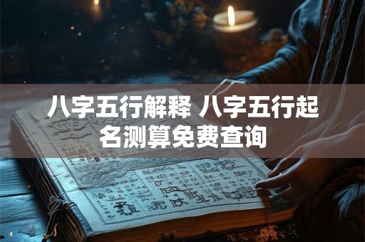 八字五行解释 八字五行起名测算免费查询