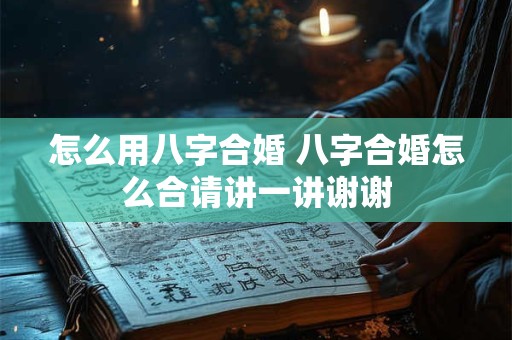 怎么用八字合婚 八字合婚怎么合请讲一讲谢谢