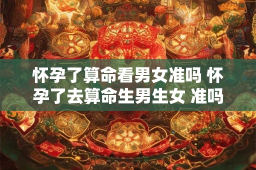 怀孕了算命看男女准吗 怀孕了去算命生男生女 准吗