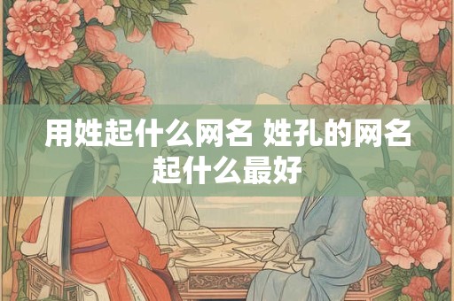 用姓起什么网名 姓孔的网名起什么最好