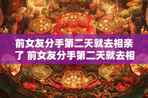 前女友分手第二天就去相亲了 前女友分手第二天就去相亲了什么意思