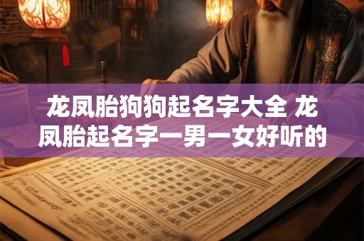 龙凤胎狗狗起名字大全 龙凤胎起名字一男一女好听的名字