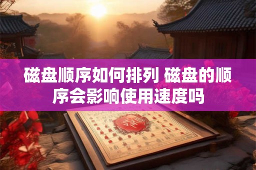 磁盘顺序如何排列 磁盘的顺序会影响使用速度吗