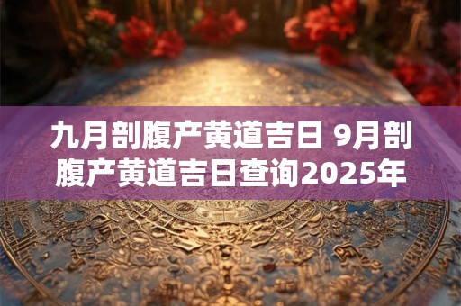 九月剖腹产黄道吉日 9月剖腹产黄道吉日查询2025年