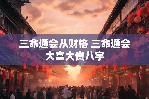 三命通会从财格 三命通会大富大贵八字