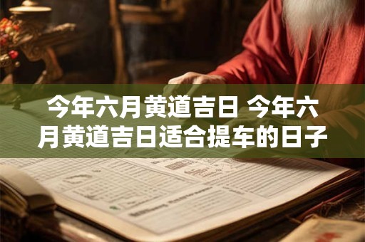 今年六月黄道吉日 今年六月黄道吉日适合提车的日子