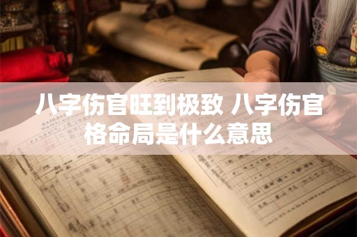 八字伤官旺到极致 八字伤官格命局是什么意思