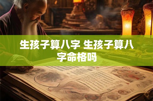 生孩子算八字 生孩子算八字命格吗
