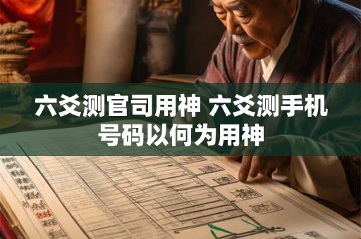 六爻测官司用神 六爻测手机号码以何为用神