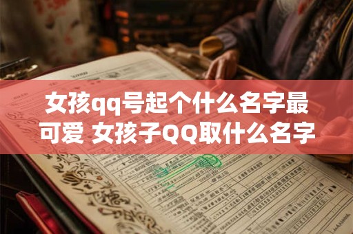 女孩qq号起个什么名字最可爱 女孩子QQ取什么名字最好听