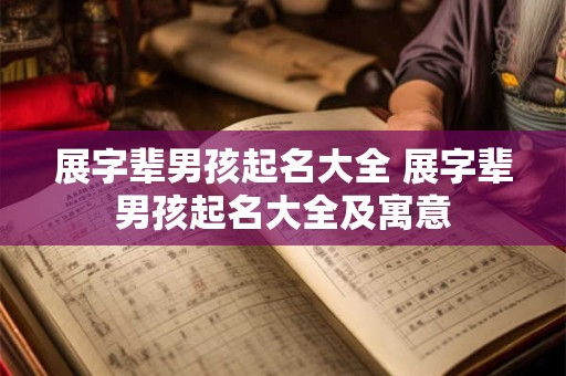 展字辈男孩起名大全 展字辈男孩起名大全及寓意 展字辈男孩起名大全 展字辈男孩起名大全及寓意