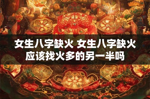 女生八字缺火 女生八字缺火应该找火多的另一半吗