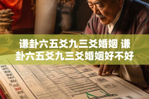 谦卦六五爻九三爻婚姻 谦卦六五爻九三爻婚姻好不好